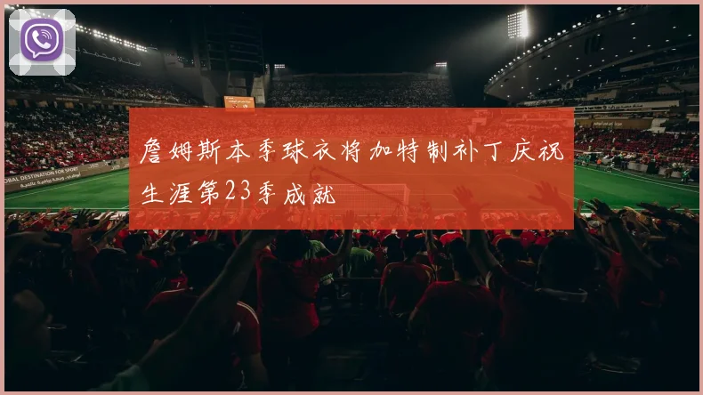 詹姆斯本季球衣将加特制补丁庆祝生涯第23季成就