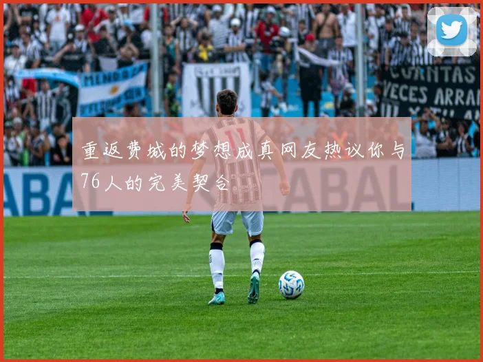 重返费城的梦想成真网友热议你与76人的完美契合