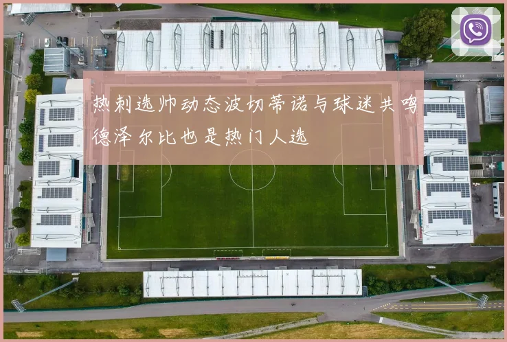热刺选帅动态波切蒂诺与球迷共鸣德泽尔比也是热门人选