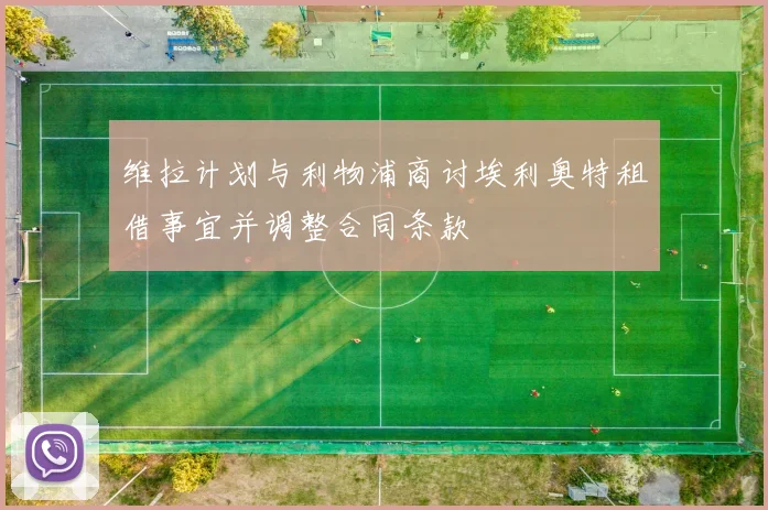 维拉计划与利物浦商讨埃利奥特租借事宜并调整合同条款