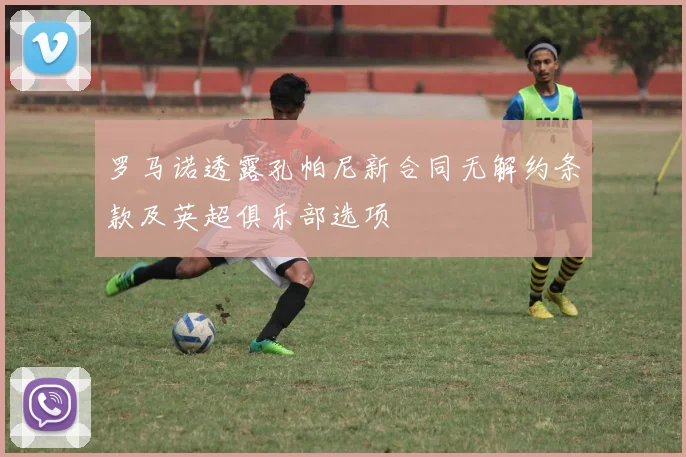 罗马诺透露孔帕尼新合同无解约条款及英超俱乐部选项