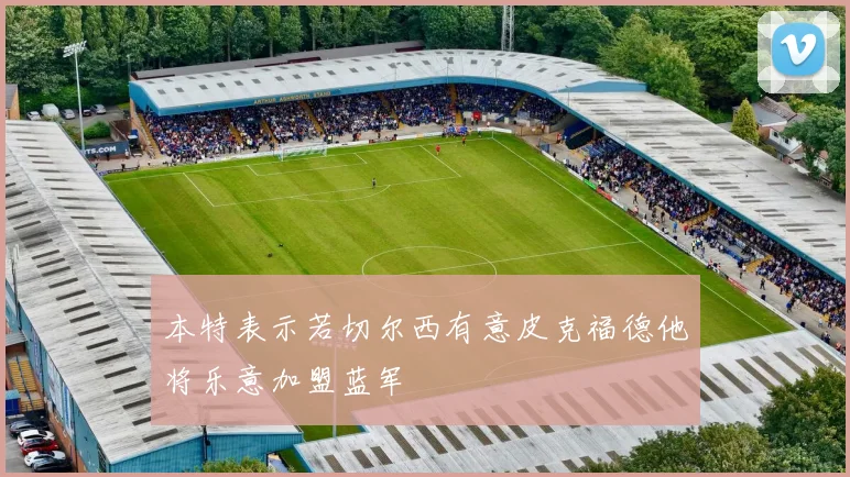 本特表示若切尔西有意皮克福德他将乐意加盟蓝军