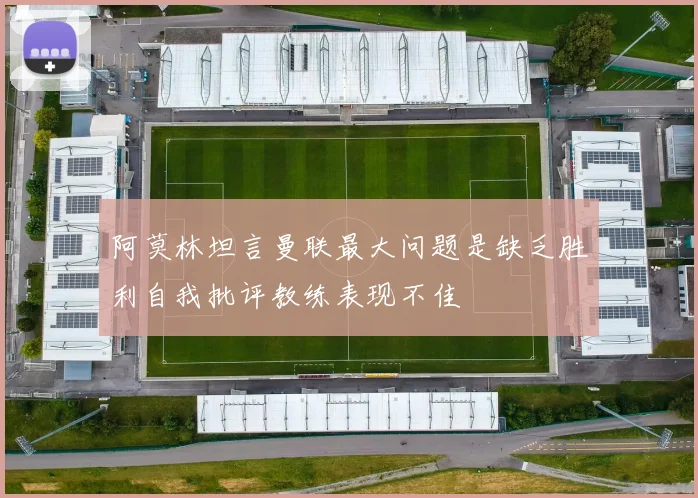 阿莫林坦言曼联最大问题是缺乏胜利自我批评教练表现不佳