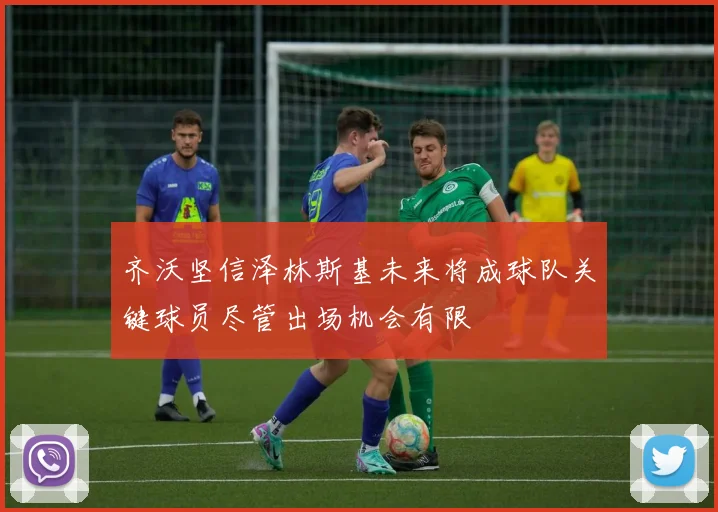 齐沃坚信泽林斯基未来将成球队关键球员尽管出场机会有限
